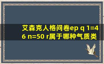 艾森克人格问卷ep q 1=46 n=50 r属于哪种气质类型